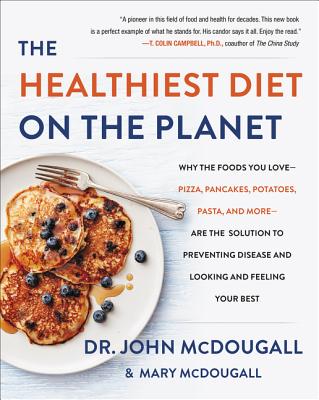 The Healthiest Diet on the Planet: Why the Foods You Love-Pizza, Pancakes, Potatoes, Pasta, and More-Are the Solution to Preventing Disease and Lookin