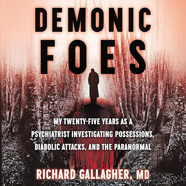 Demonic Foes: My Twenty-Five Years as a Psychiatrist Investigating Possessions, Diabolic Attacks, and the Paranormal