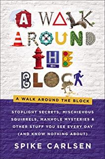 A Walk Around the Block: Stoplight Secrets, Mischievous Squirrels, Manhole Mysteries & Other Stuff You See Every Day (and Know Nothing About)