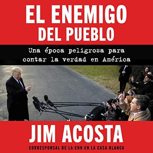 El Enemigo del Pueblo: Una Ãƒâ€°poca Peligrosa Para Contar la Verdad en AmÃƒÂ©rica = The Enemy of the People