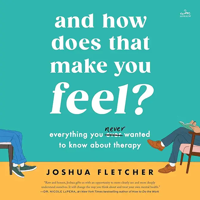 And How Does That Make You Feel?: Everything You (N)Ever Wanted to Know about Therapy