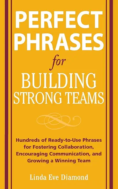 Perfect Phrases for Building Strong Teams: Hundreds of Ready-To-Use Phrases for Fostering Collaboration, Encouraging Communication, and Growing a Winn