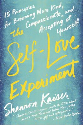 The Self-Love Experiment: Fifteen Principles for Becoming More Kind, Compassionate, and Accepting of Yourself