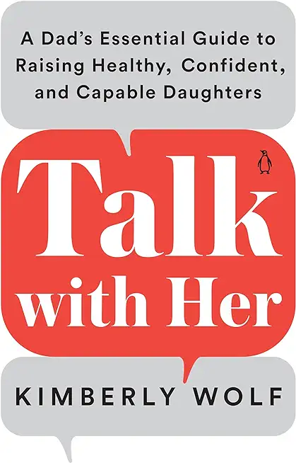 Talk with Her: A Dad's Essential Guide to Raising Healthy, Confident, and Capable Daughters