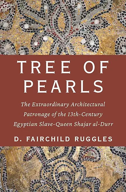 Tree of Pearls: The Extraordinary Architectural Patronage of the 13th-Century Egyptian Slave-Queen Shajar Al-Durr