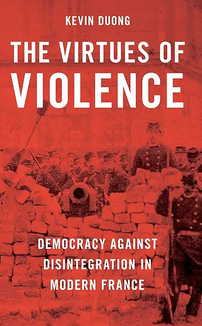 The Virtues of Violence: Democracy Against Disintegration in Modern France