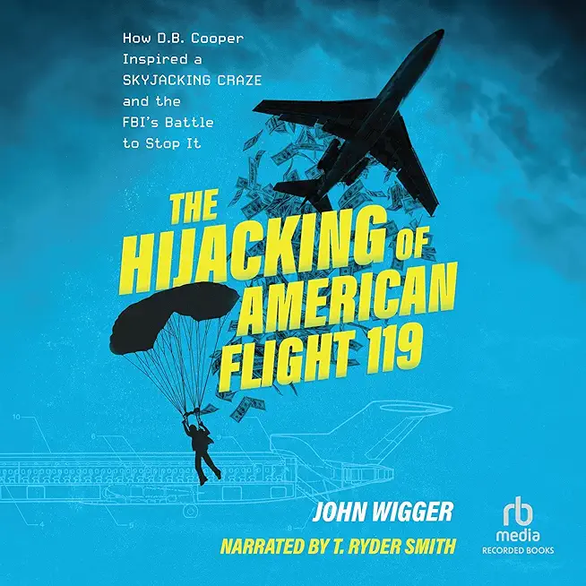 The Hijacking of American Flight 119: How D.B. Cooper Inspired a Skyjacking Craze and the Fbi's Battle to Stop It