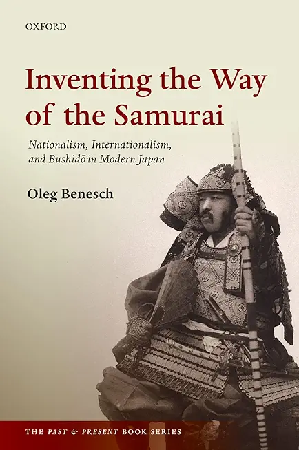 Inventing the Way of the Samurai: Nationalism, Internationalism, and Bushido in Modern Japan