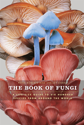 The Book of Fungi: A Life-Size Guide to Six Hundred Species from Around the World