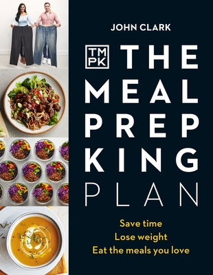 The Meal Prep King Plan: Save Time. Lose Weight. Eat the Meals You Love