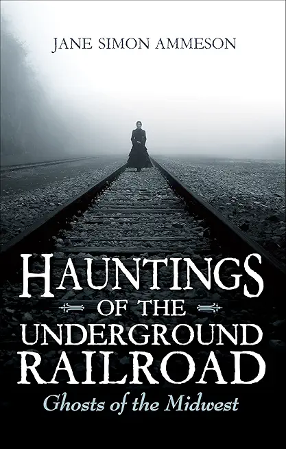 Hauntings of the Underground Railroad: Ghosts of the Midwest