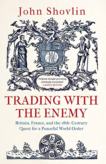 Trading with the Enemy: Britain, France, and the 18th-Century Quest for a Peaceful World Order