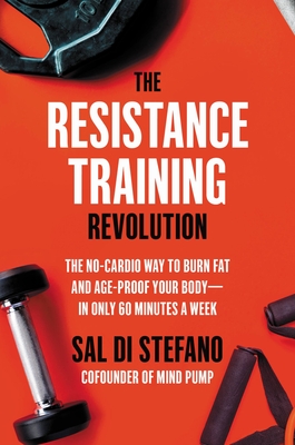 The Resistance Training Revolution: The No-Cardio Way to Burn Fat and Age-Proof Your Body--In Only 60 Minutes a Week