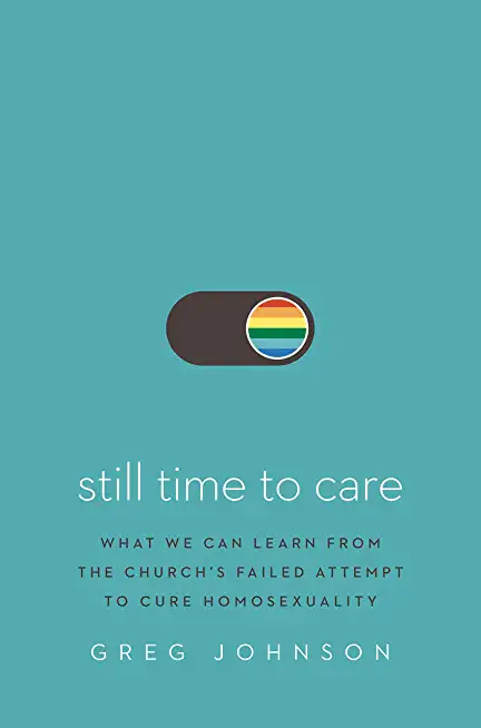 Still Time to Care: What We Can Learn from the Church's Failed Attempt to Cure Homosexuality