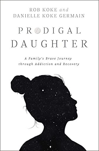 Prodigal Daughter: A Family's Brave Journey Through Addiction and Recovery