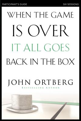 When the Game Is Over, It All Goes Back in the Box Participant's Guide: Six Sessions on Living Life in the Light of Eternity