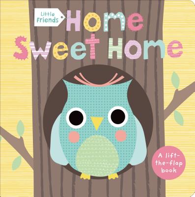 Little Friends: Home Sweet Home: A Lift-The-Flap Book