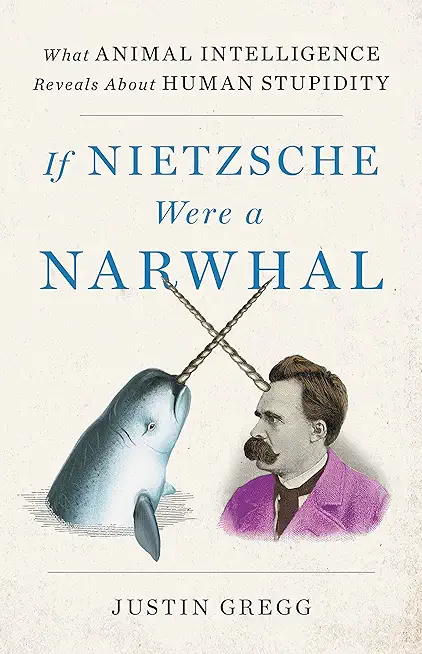 If Nietzsche Were a Narwhal: What Animal Intelligence Reveals about Human Stupidity