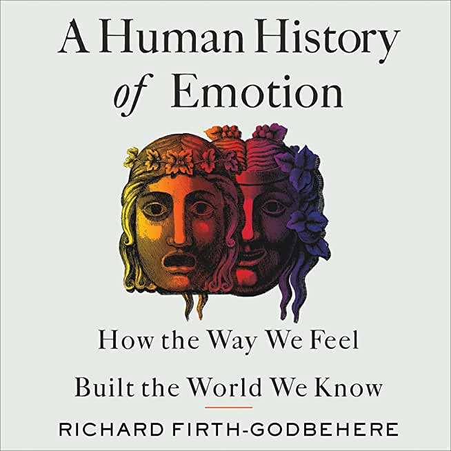 A Human History of Emotion: How the Way We Feel Built the World We Know