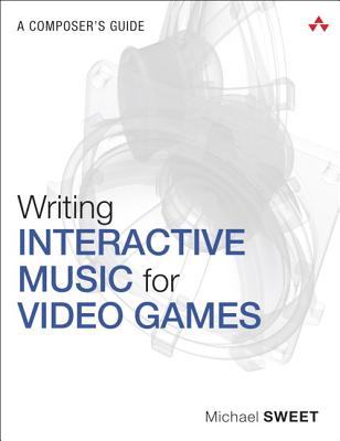 Writing Interactive Music for Video Games: A Composer's Guide