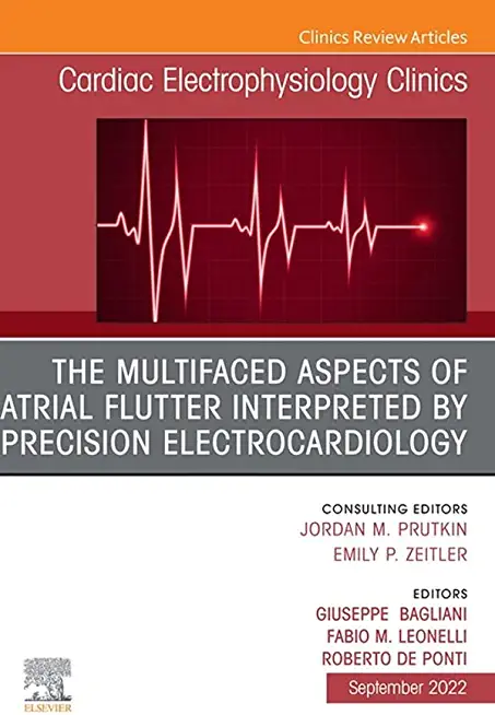 The Multifaced Aspects of Atrial Flutter Interpreted by Precision Electrocardiology, an Issue of Cardiac Electrophysiology Clinics: Volume 14-3