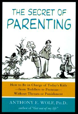 The Secret of Parenting: How to Be in Charge of Today's Kids--From Toddlers to Preteens--Without Threats or Punishment