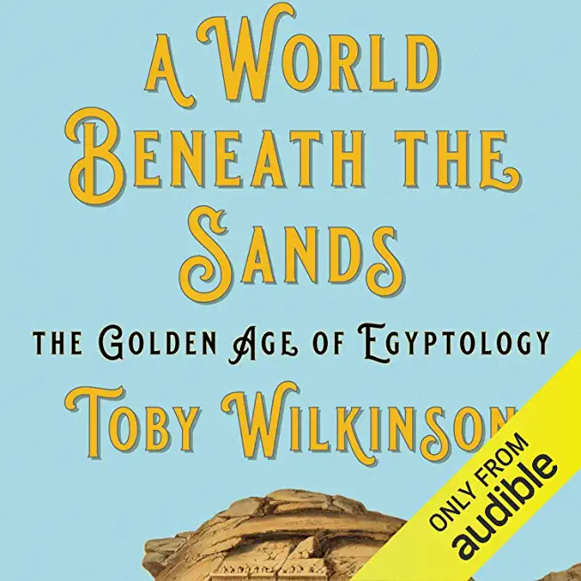 A World Beneath the Sands: The Golden Age of Egyptology