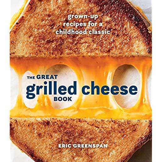 The Great Grilled Cheese Book: Grown-Up Recipes for a Childhood Classic [a Cookbook]