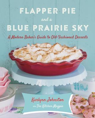 Flapper Pie and a Blue Prairie Sky: A Modern Baker's Guide to Old-Fashioned Desserts