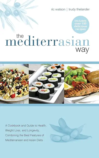 The MediterrAsian Way: A cookbook and guide to health, weight loss and longevity, combining the best features of Mediterranean and Asian diet