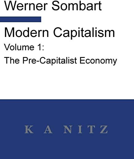 Modern Capitalism - Volume 1: The Pre-Capitalist Economy: A systematic historical depiction of Pan-European economic life from its origins to the pr