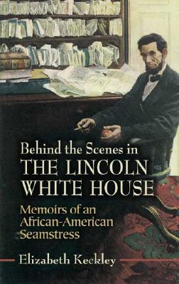 Behind the Scenes in the Lincoln White House: Memoirs of an African-American Seamstress