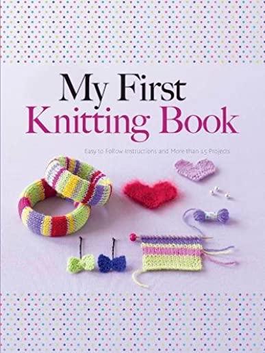 My First Knitting Book: Easy-To-Follow Instructions and More Than 15 Projects