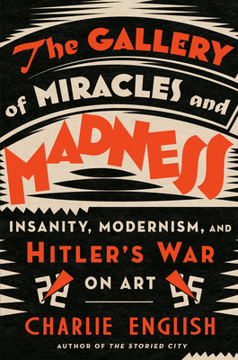 The Gallery of Miracles and Madness: Insanity, Modernism, and Hitler's War on Art