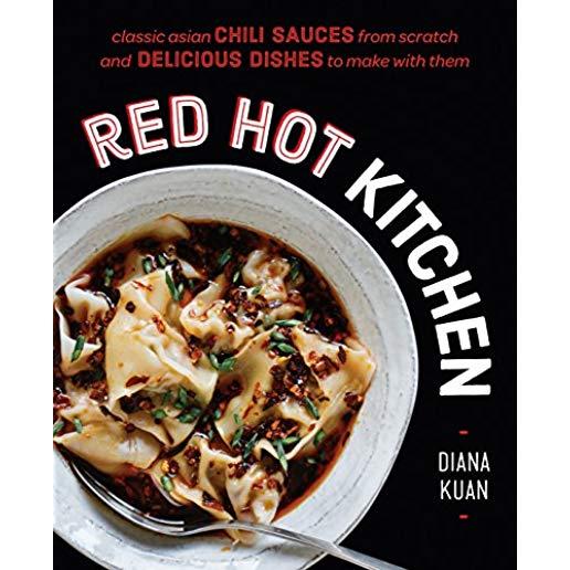 Red Hot Kitchen: Classic Asian Chili Sauces from Scratch and Delicious Dishes to Make with Them: A Cookbook