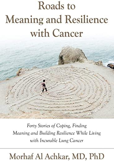 Roads to Meaning and Resilience with Cancer: Forty Stories of Coping, Finding Meaning, and Building Resilience While Living with Incurable Lung Cancer