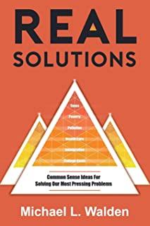 Real Solutions: Common Sense Ideas For Solving Our Most Pressing Problems