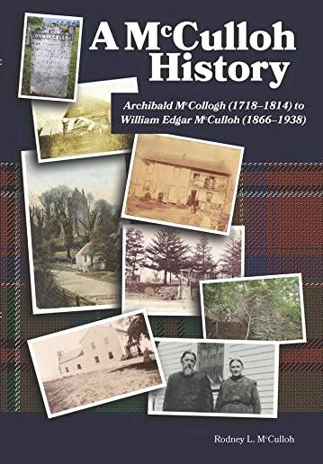 A McCulloh History: Archibald McCollogh (1718-1814) to William Edgar McCulloh (1866-1938): Including the lives of Archibald, George, John,