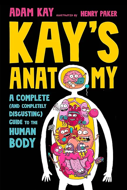 Kay's Anatomy: A Complete (and Completely Disgusting) Guide to the Human Body