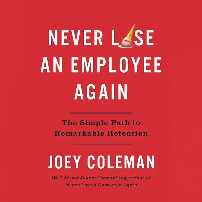 Never Lose an Employee Again: The Simple Path to Remarkable Retention