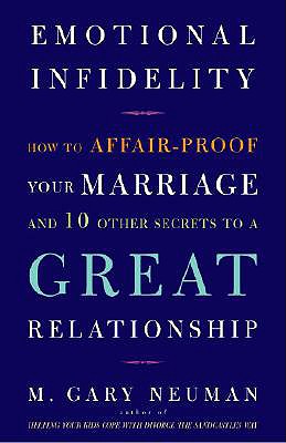 Emotional Infidelity: How to Affair-Proof Your Marriage and 10 Other Secrets to a Great Relationship