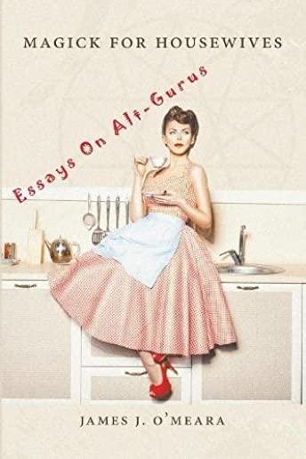 Magick for Housewives: Essays on Alt-Gurus