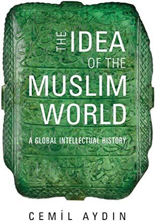 The Idea of the Muslim World: A Global Intellectual History