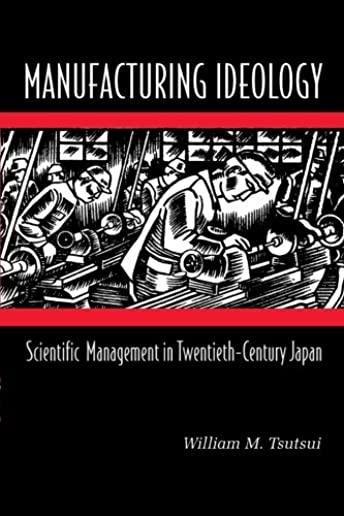 Manufacturing Ideology: Scientific Management in Twentieth-Century Japan