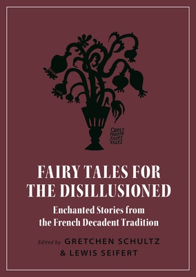 Fairy Tales for the Disillusioned: Enchanted Stories from the French Decadent Tradition