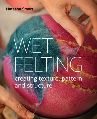 Wet Felting: Creating Texture, Pattern and Structure