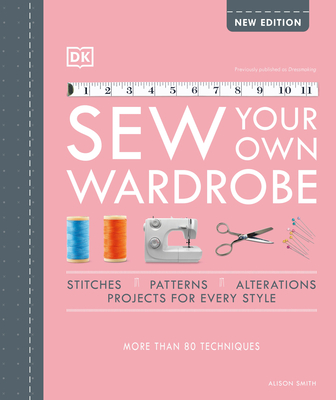 Sew Your Own Wardrobe: The Complete Step-By-Step Guide