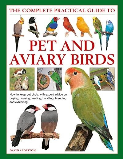 The Complete Practical Guide to Pet and Aviary Birds: How to Keep Pet Birds: With Expert Advice on Buying, Housing, Feeding, Handling, Breeding and Ex