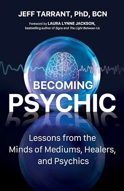 Becoming Psychic: Lessons from the Minds of Mediums, Healers, and Psychics