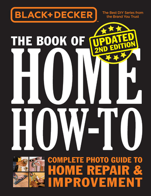 Black & Decker the Book of Home How-To, Updated 2nd Edition: Complete Photo Guide to Home Repair & Improvement